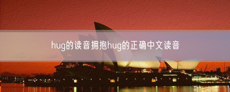 <strong>hug的读音拥抱hug的正确中文读音</strong>