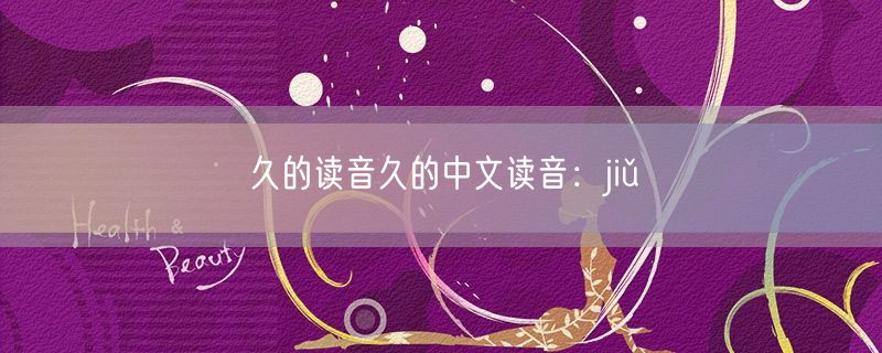 久的读音久的中文读音：jiǔ