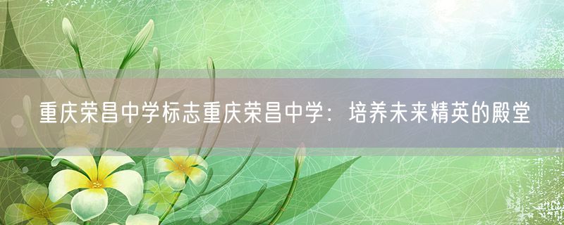 重庆荣昌中学标志重庆荣昌中学：培养未来精英的殿堂