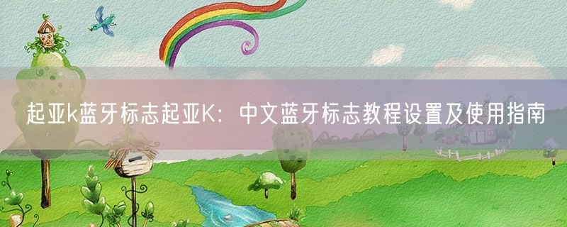 起亚k蓝牙标志起亚K：中文蓝牙标志教程设置及使用指南