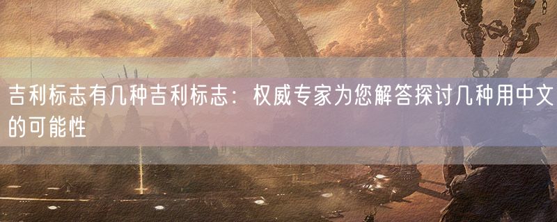 吉利标志有几种吉利标志：权威专家为您解答探讨几种用中文的可能性