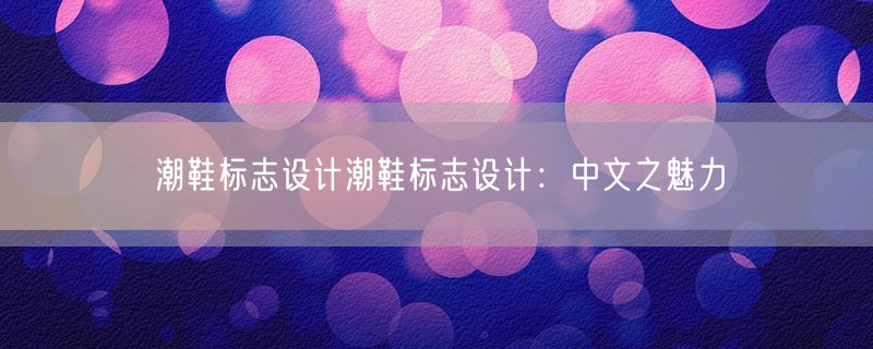 潮鞋标志设计潮鞋标志设计：中文之魅力