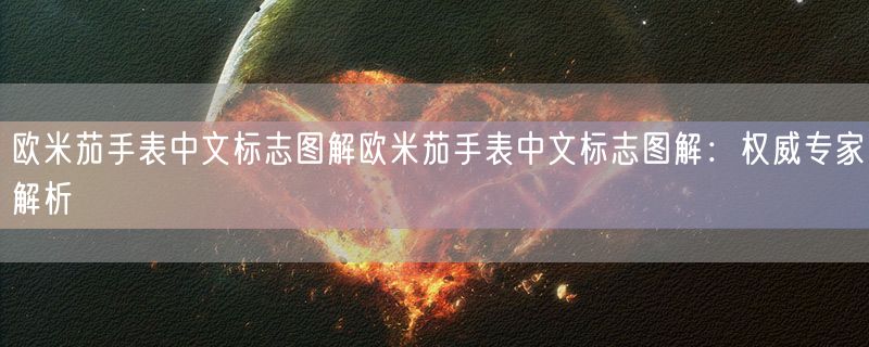 欧米茄手表中文标志图解欧米茄手表中文标志图解：权威专家解析