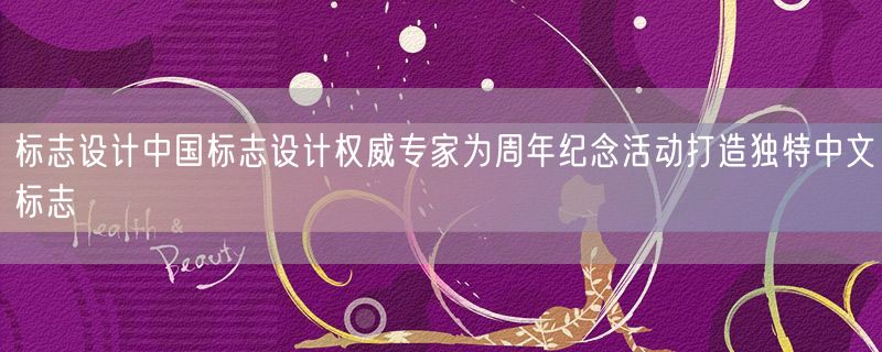 标志设计中国标志设计权威专家为周年纪念活动打造独特中文标志