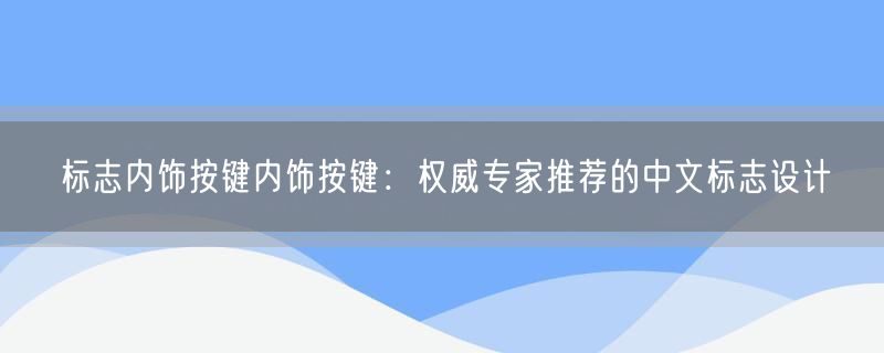 标志内饰按键内饰按键：权威专家推荐的中文标志设计